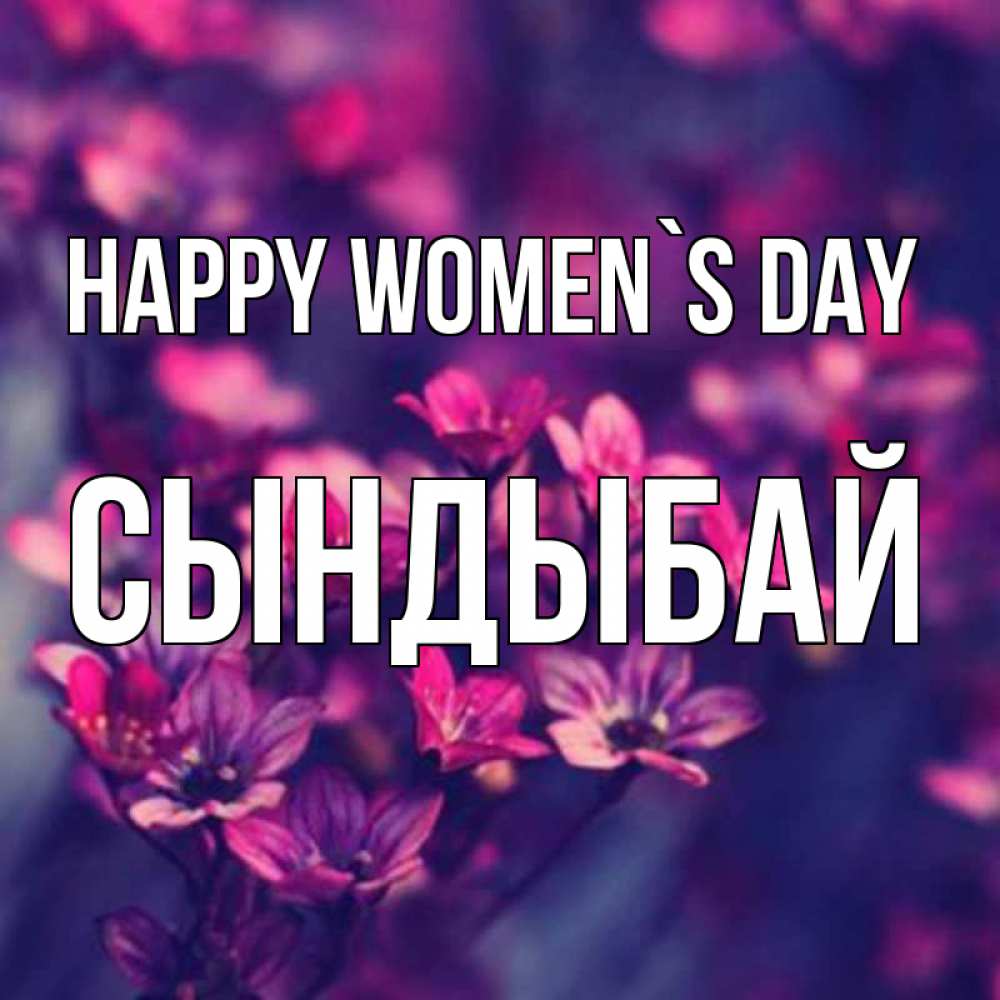 Greetings card с именем, СЫНДЫБАЙ happy women`s day небольшие цветы 1 Greetings with text for free download 